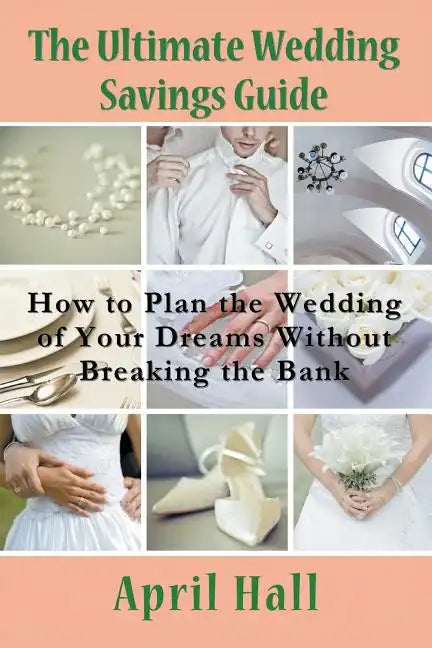 The Ultimate Wedding Savings Guide: How to Plan the Wedding of Your Dreams Without Breaking the Bank - Paperback