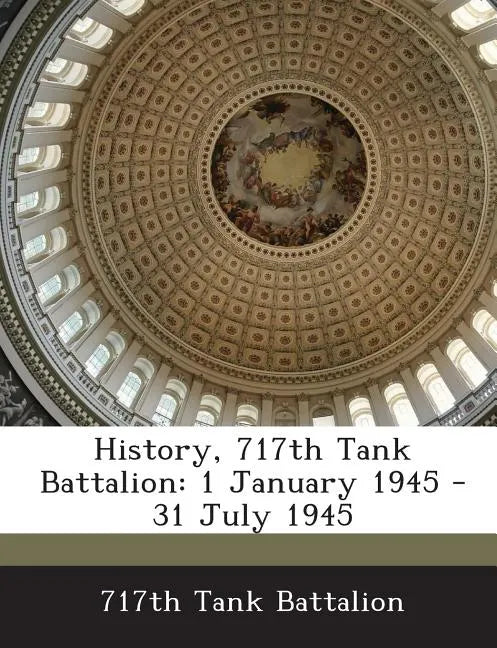 History, 717th Tank Battalion: 1 January 1945 - 31 July 1945 - Paperback