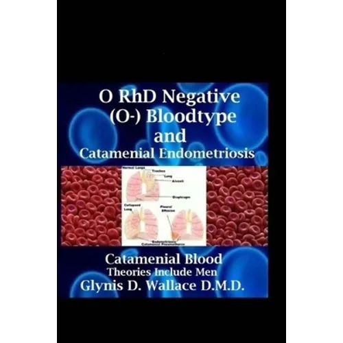 O RhD Negative (O-) Bloodtype And Catamenial Endometriosis: Catamenial Blood Theories Include Men - Paperback