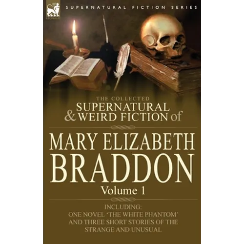 The Collected Supernatural and Weird Fiction of Mary Elizabeth Braddon: Volume 1-Including One Novel 'The White Phantom' and Three Short Stories of Th - Paperback