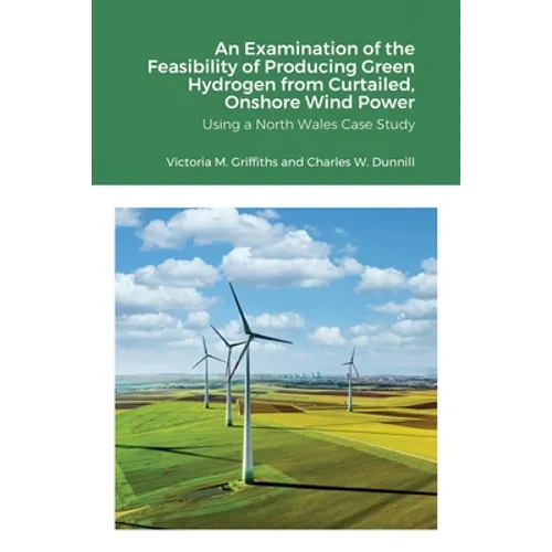 An Examination of the Feasibility of Producing Green Hydrogen from Curtailed, Onshore Wind Power using a North Wales Case Study - Paperback