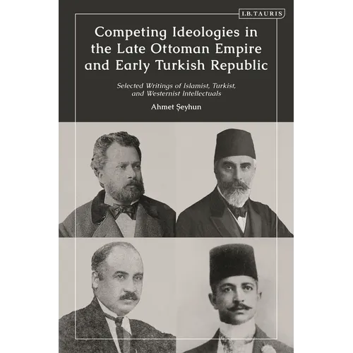 Competing Ideologies in the Late Ottoman Empire and Early Turkish Republic: Selected Writings of Islamist, Turkist, and Westernist Intellectuals - Paperback
