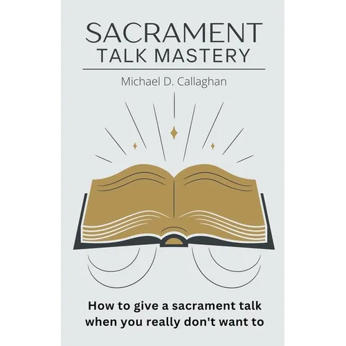 Sacrament Talk Mastery: How to Give a Sacrament Talk When You Really Don't Want To - Paperback