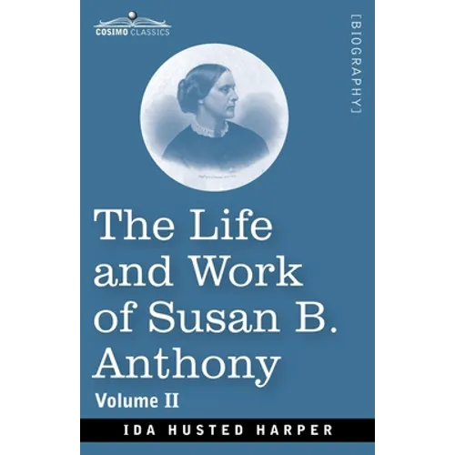 The Life and Work of Susan B. Anthony Volume II: Including Public Addresses, Her Own Letters and Many From Her Contemporaries, A Story of the Evolutio - Paperback