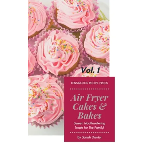 Air Fryer Cakes And Bakes Vol. 1: Sweet, Mouthwatering Treats For The Family! - Hardcover