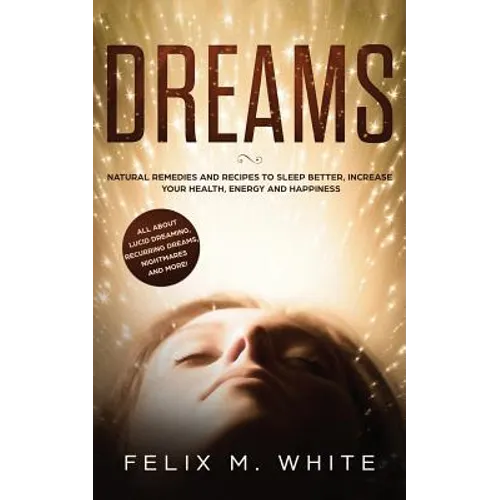 Dreams: How to Understand the Meanings and Messages of your Dreams. All about Lucid Dreaming, Recurring Dreams, Nightmares and more! - Paperback