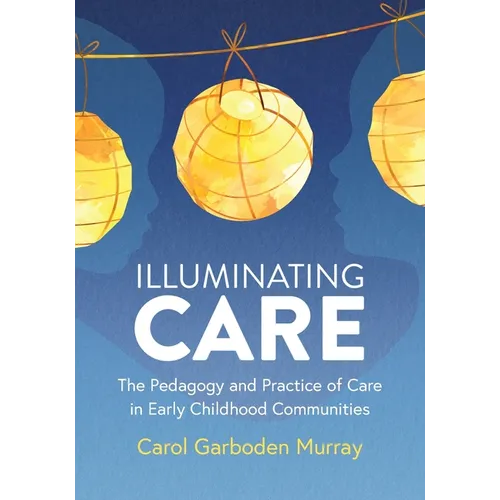 Illuminating Care: The Pedagogy and Practice of Care in Early Childhood Communities - Paperback