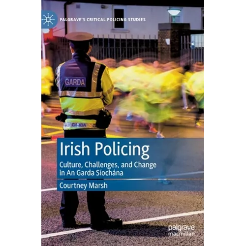 Irish Policing: Culture, Challenges, and Change in an Garda Síochána - Hardcover