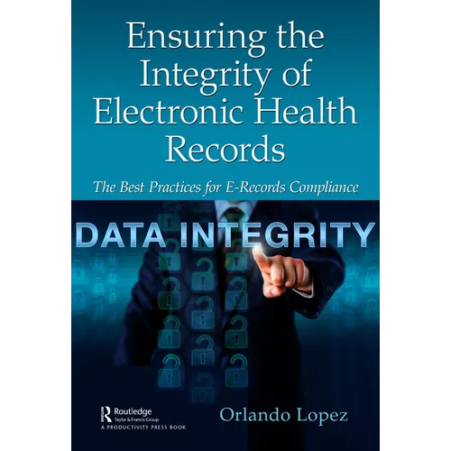 Ensuring the Integrity of Electronic Health Records: The Best Practices for E-Records Compliance - Hardcover