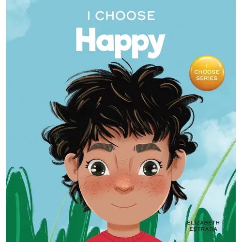 I Choose to Be Happy: A Colorful, Picture Book About Happiness, Optimism, and Positivity - Hardcover