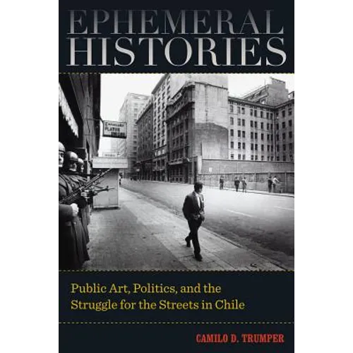 Ephemeral Histories: Public Art, Politics, and the Struggle for the Streets in Chile - Paperback