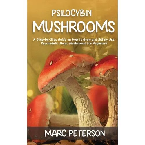 Psilocybin Mushrooms: A Step-by-Step Guide on How to Grow and Safely Use Psychedelic Magic Mushrooms for Beginners - Paperback