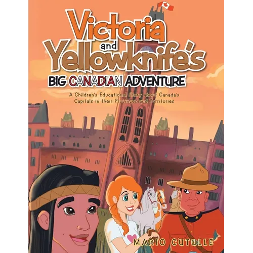 Victoria and Yellowknife's Big Canadian Adventure: A Children's Educational Story about Canada's Capitals in their Provinces and Territories - Paperback