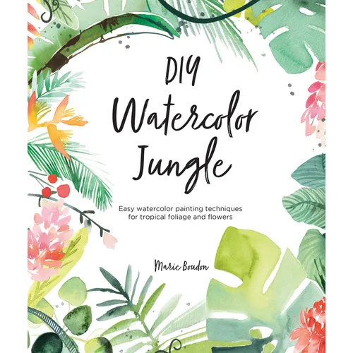DIY Watercolor Jungle: Easy Watercolor Painting Techniques for Tropical Foliage and Flowers - Paperback