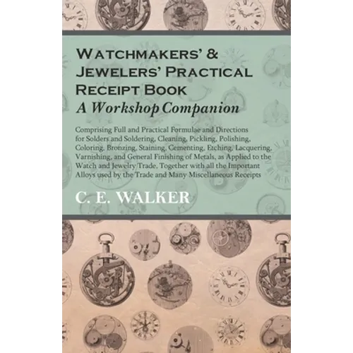 Watchmakers' and Jewelers' Practical Receipt Book A Workshop Companion;Comprising Full and Practical Formulae and Directions for Solders and Soldering - Paperback