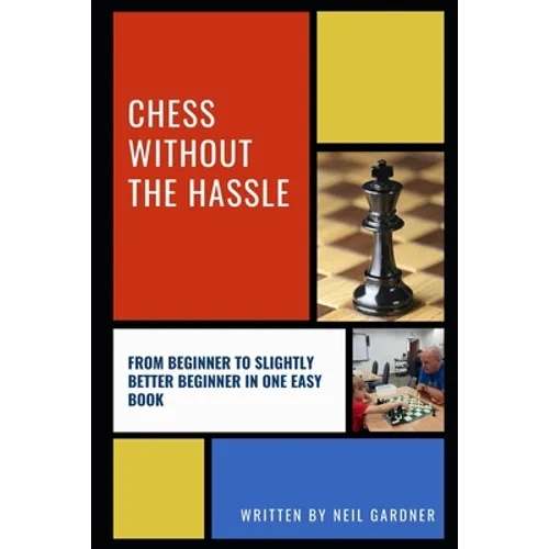 Chess Without the Hassle: From Beginner to Slightly Better Beginner in One Easy Book! - Paperback