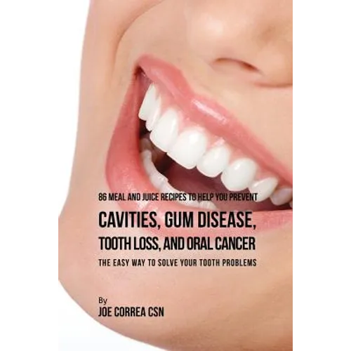 86 Meal and Juice Recipes to Help You Prevent Cavities, Gum Disease, Tooth Loss, and Oral Cancer: The Easy Way to Solve Your Tooth Problems - Paperback