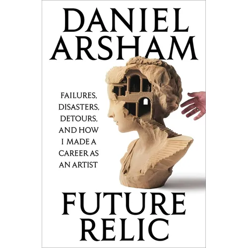 Future Relic: Failures, Disasters, Detours, and How I Made a Career as an Artist - Hardcover