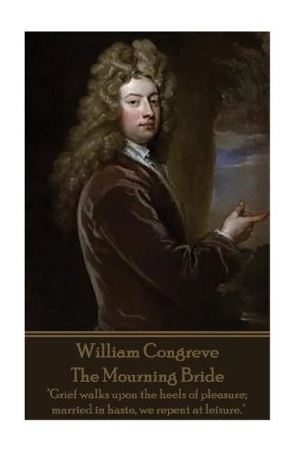 William Congreve - The Mourning Bride: "Grief walks upon the heels of pleasure; married in haste, we repent at leisure." - Paperback