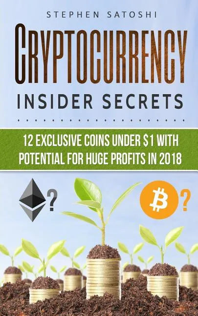 Cryptocurrency: Insider Secrets - 12 Exclusive Coins Under $1 with Potential for Huge Profits in 2018! - Paperback