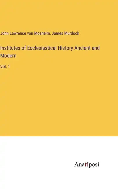 Institutes of Ecclesiastical History Ancient and Modern: Vol. 1 - Hardcover