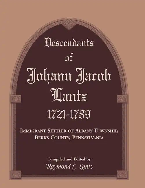 Descendants of Johann Jacob Lantz, 1721-1789: Immigrant Settler of Albany Township, Berks County, Pennsylvania - Paperback