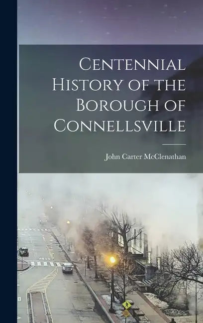 Centennial History of the Borough of Connellsville - Hardcover