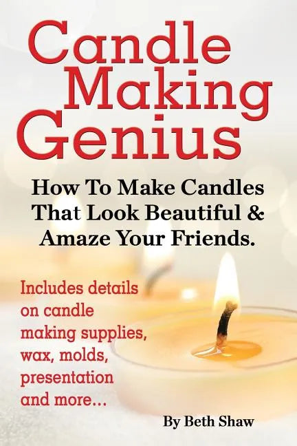 Candle Making Genius - How to Make Candles That Look Beautiful & Amaze Your Friends - Paperback