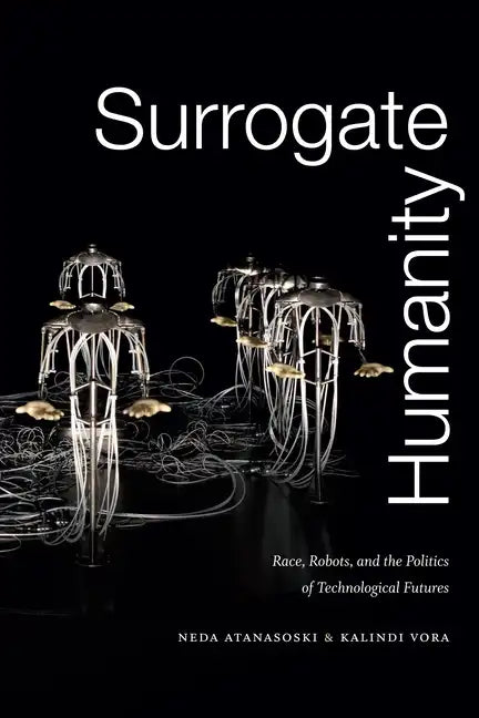 Surrogate Humanity: Race, Robots, and the Politics of Technological Futures - Paperback