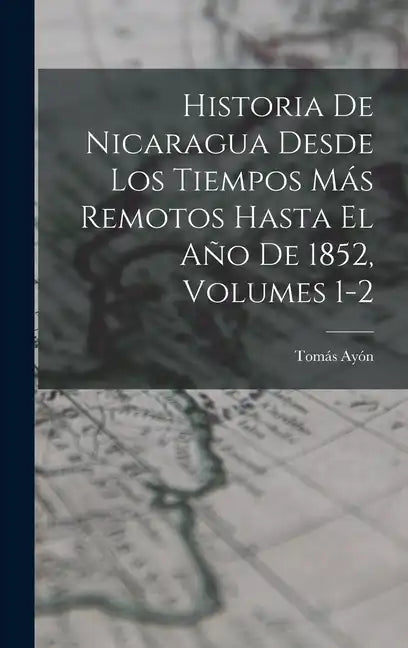 Historia De Nicaragua Desde Los Tiempos Más Remotos Hasta El Año De 1852, Volumes 1-2 - Hardcover