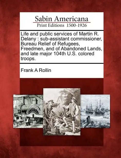 Life and Public Services of Martin R. Delany: Sub-Assistant Commissioner, Bureau Relief of Refugees, Freedmen, and of Abandoned Lands, and Late Major - Paperback
