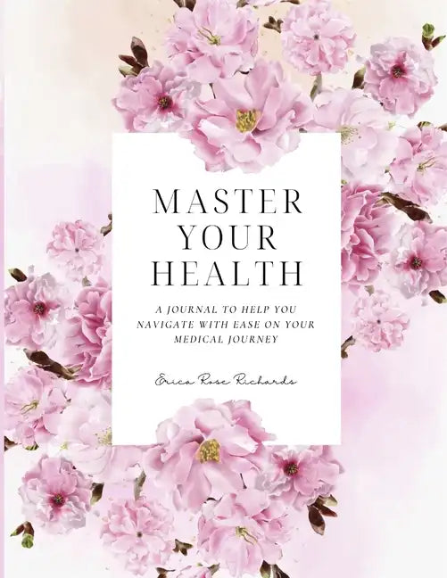 Master Your Health: A Journal To Help You Navigate With Ease On Your Medical Journey - Paperback