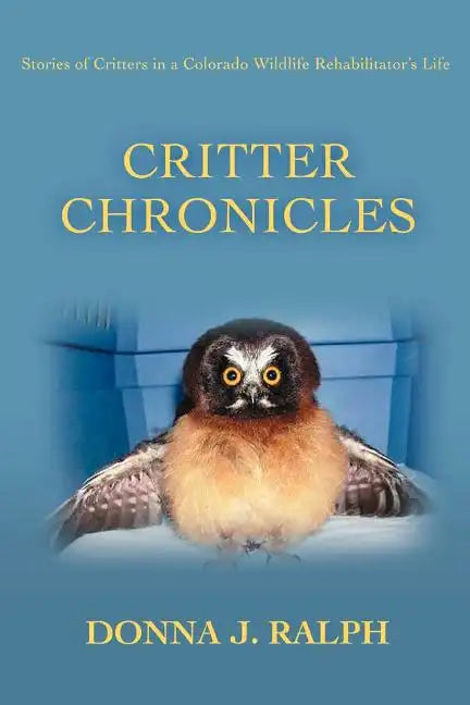 Critter Chronicles: Stories of Critters in a Colorado Wildlife Rehabilitator's Life - Paperback