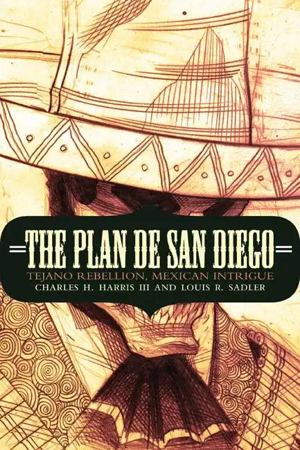 The Plan de San Diego: Tejano Rebellion, Mexican Intrigue - Paperback