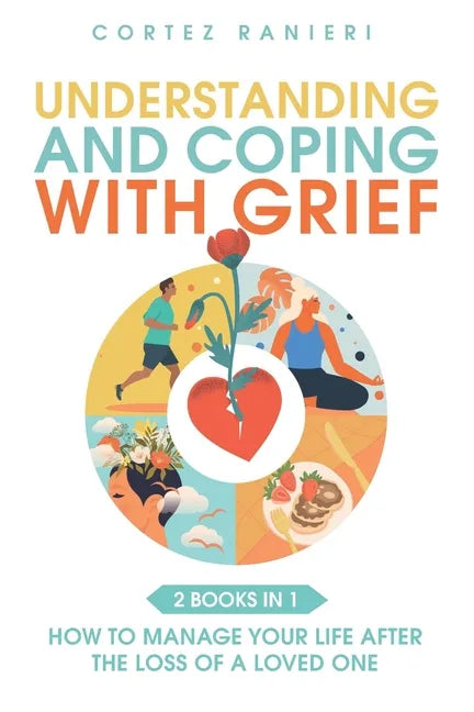 Understanding and Coping With Grief: How To Manage Your Life After The Loss Of A Loved One - Paperback
