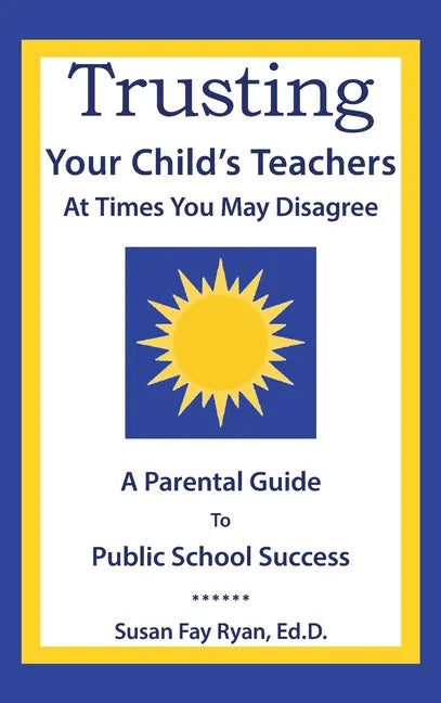 Trusting Your Child's Teachers: at Times You May Disagree: A Parental Guide to Public School Success - Hardcover