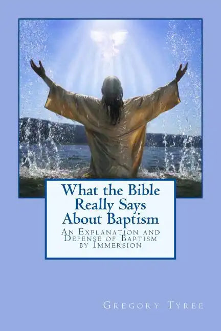 What the Bible Really Says About Baptism: An Explanation and Defense of Baptism by Immersion - Paperback