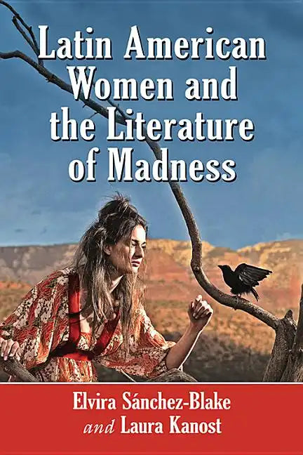 Latin American Women and the Literature of Madness: Narratives at the Crossroads of Gender, Politics and the Mind - Paperback
