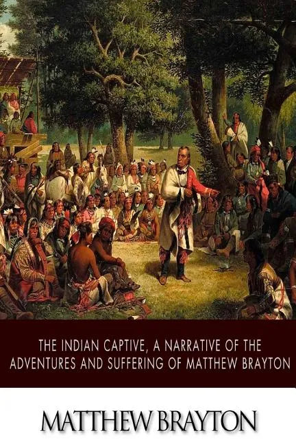 The Indian Captive, A Narrative of the Adventures and Sufferings of Matthew Brayton - Paperback