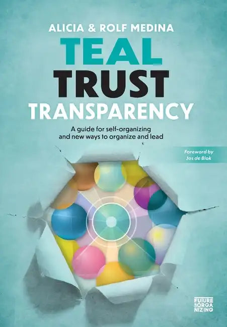 Teal Trust Transparency: A guide for self-organizing and new ways to organize and lead - Hardcover