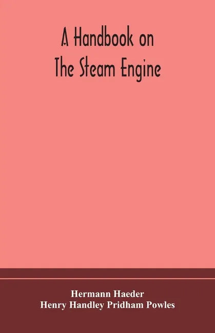 A handbook on the steam engine, with especial reference to small and medium-sized engines, for the use of engine makers, mechanical draughtsmen, engin - Paperback