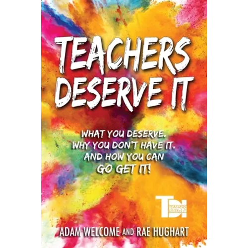 Teachers Deserve It: What You Deserve. Why You Don't Have It. And How You Can Go Get It. - Paperback
