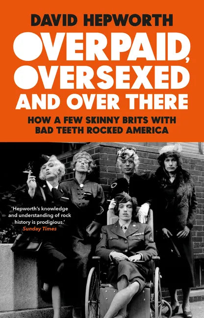 Overpaid, Oversexed and Over There: How a Few Skinny Brits with Bad Teeth Rocked America - Paperback