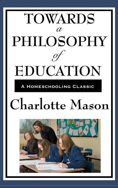 Towards a Philosophy of Education: Volume VI of Charlotte Mason's Original Homeschooling Series - Hardcover