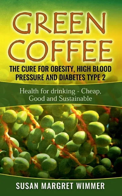 Green Coffee - The Cure for Obesity, High Blood Pressure and Diabetes Type 2: Health for drinking - Cheap, Good and Sustainable - Paperback