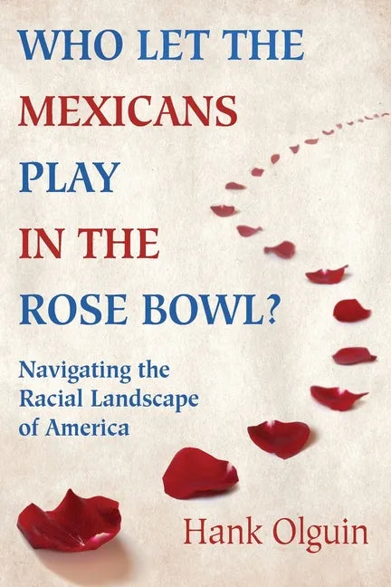 Who Let the Mexicans Play in the Rose Bowl: Navigating the Racial Landscape of America - Paperback