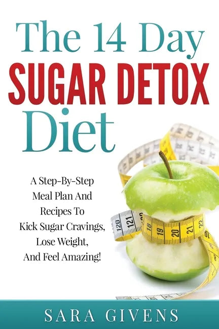 The 14 Day Sugar Detox Diet: A Step-By-Step Meal And Recipe Plan To Kick Sugar Cravings, Lose Weight Easily, And Feel Amazing! - Paperback