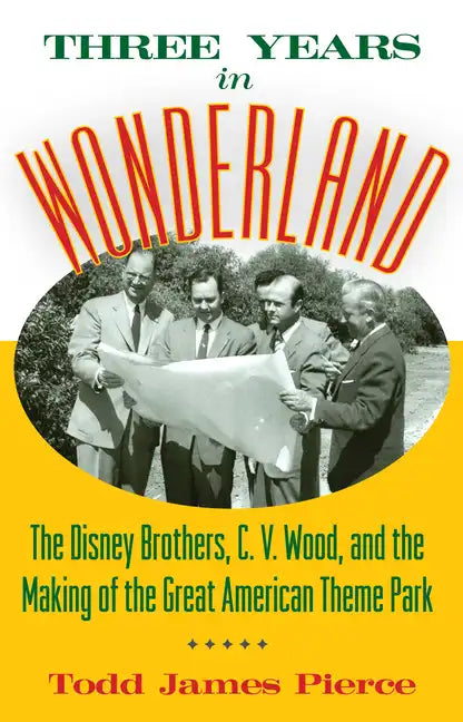 Three Years in Wonderland: The Disney Brothers, C. V. Wood, and the Making of the Great American Theme Park - Hardcover