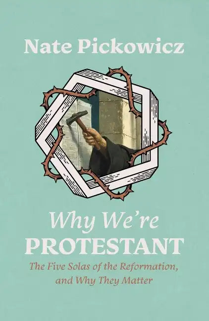 Why We're Protestant: The Five Solas of the Reformation, and Why They Matter - Paperback