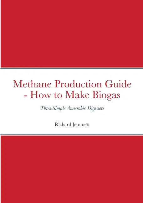Methane Production Guide - How to Make Biogas: Three Simple Anaerobic Digesters - Paperback
